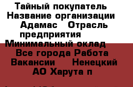 Тайный покупатель › Название организации ­ Адамас › Отрасль предприятия ­ BTL › Минимальный оклад ­ 1 - Все города Работа » Вакансии   . Ненецкий АО,Харута п.